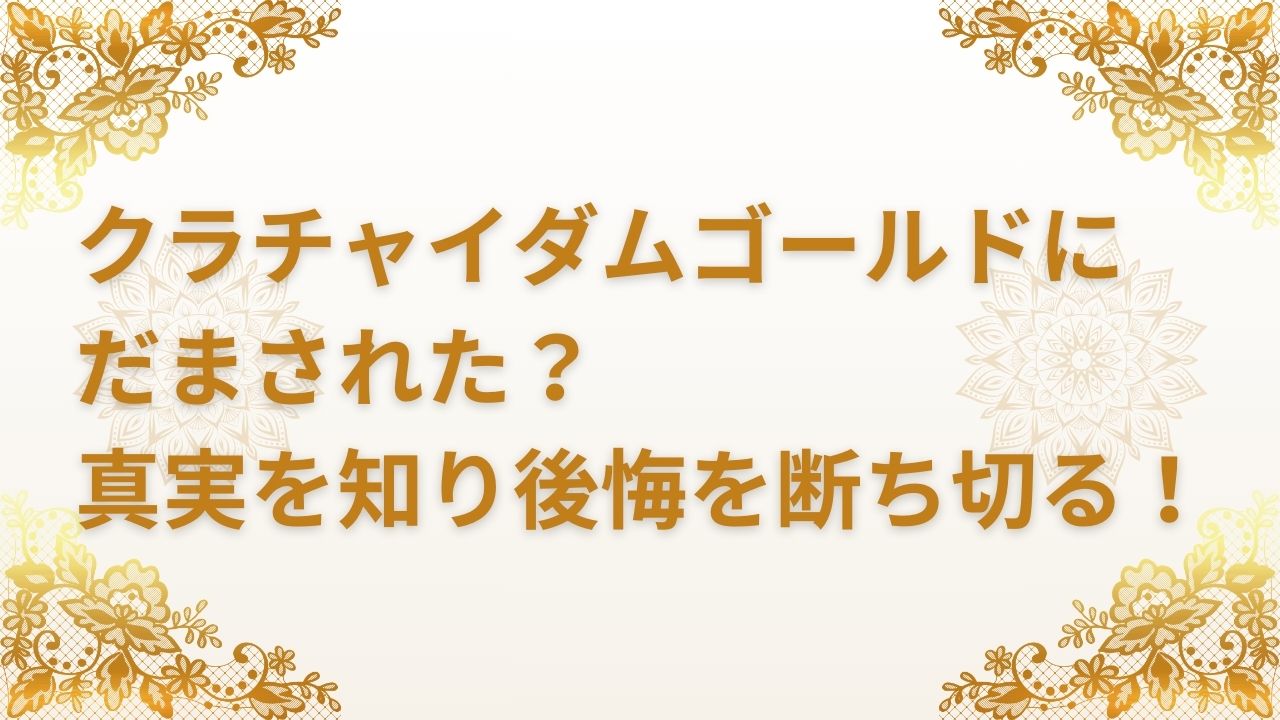 クラチャイダムゴールド だまされた