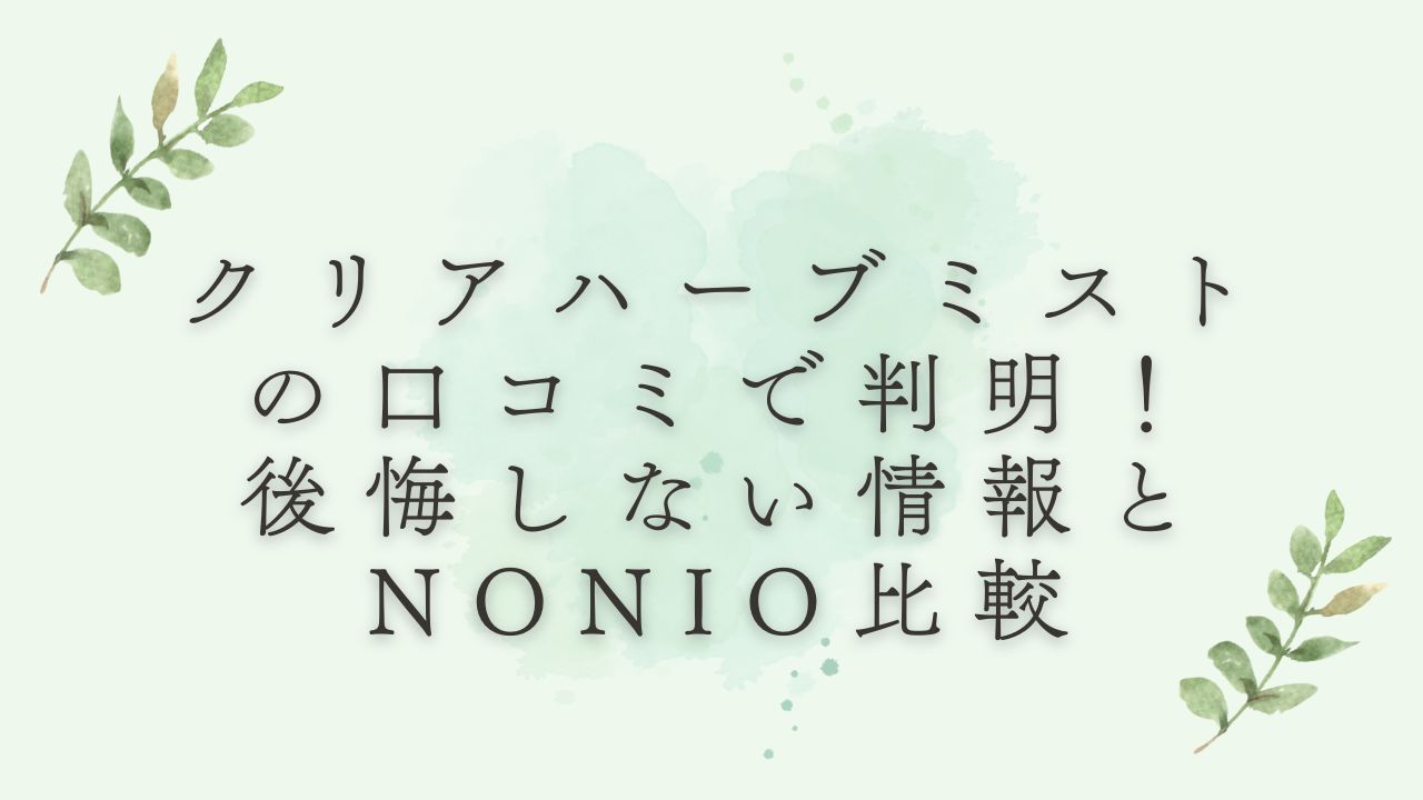 クリアハーブミストの口コミで判明！後悔しない情報とNONIO比較