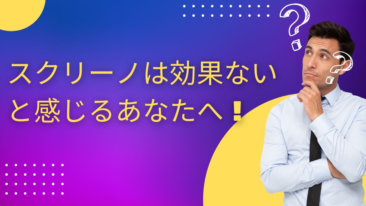 スクリーノ 効果ない