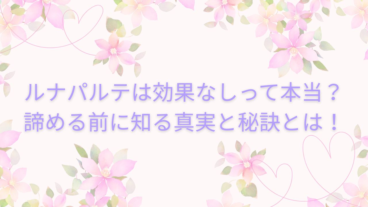 ルナパルテ 効果なし